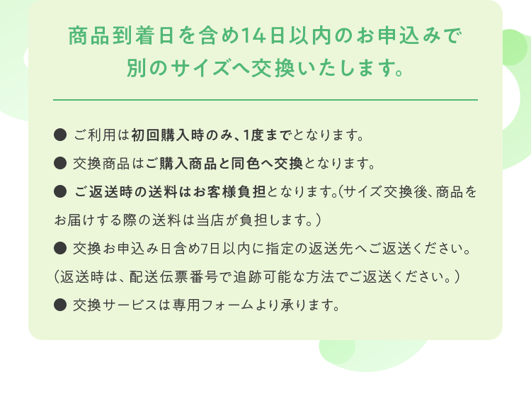 商品到着日を含め14日以内のお申込みで別のサイズへ交換いたします