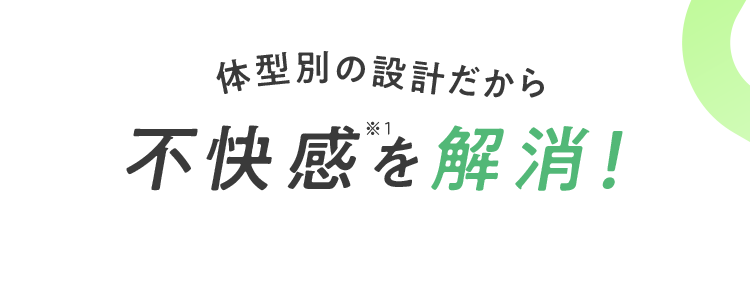 体型別の設計だから不快感を解消！