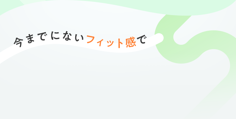 今までにないフィット感で