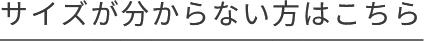 サイズが分からない方はこちら