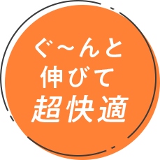 ぐーんと伸びて超快適